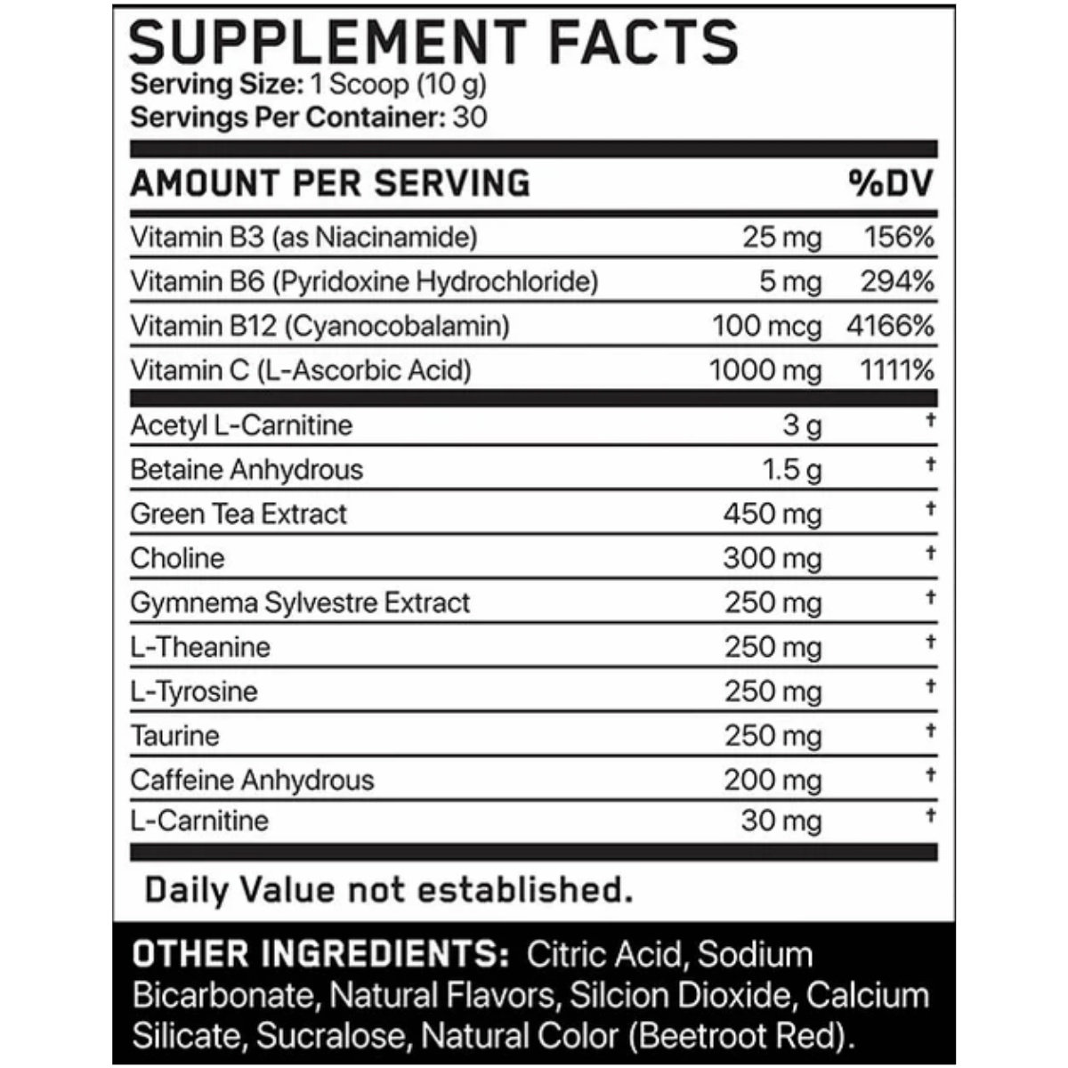 Supplement facts label with various vitamins and minerals

Acetyl L-Carnitine (ALCAR) — 3 g

Betaine Anhydrous — 1.5 g

Green Tea Extract (standardized polyphenols) — ~450 mg

Choline Bitartrate — 300 mg

L-Theanine — 300 mg

Gymnema Sylvestre Extract — 250 mg

Taurine — 250 mg

L-Tyrosine — 250 mg

Caffeine Anhydrous — ~200 mg

Pro GBB™ (Gamma-Butyrobetaine Ethyl Ester HCl) — ~30 mg

Vitamin B3 (Niacinamide) — ~25 mg

Vitamin B6 (Pyridoxine HCl) — ~5 mg

Vitamin B12 (Cyanocobalamin) — ~100 mcg